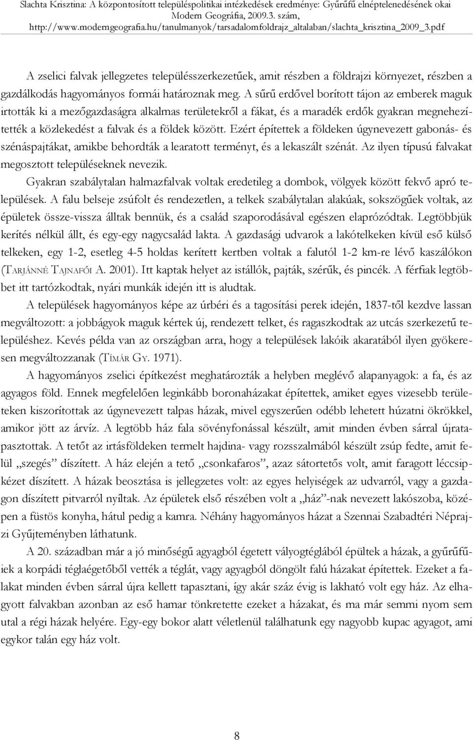 Ezért építettek a földeken úgynevezett gabonás- és szénáspajtákat, amikbe behordták a learatott terményt, és a lekaszált szénát. Az ilyen típusú falvakat megosztott településeknek nevezik.