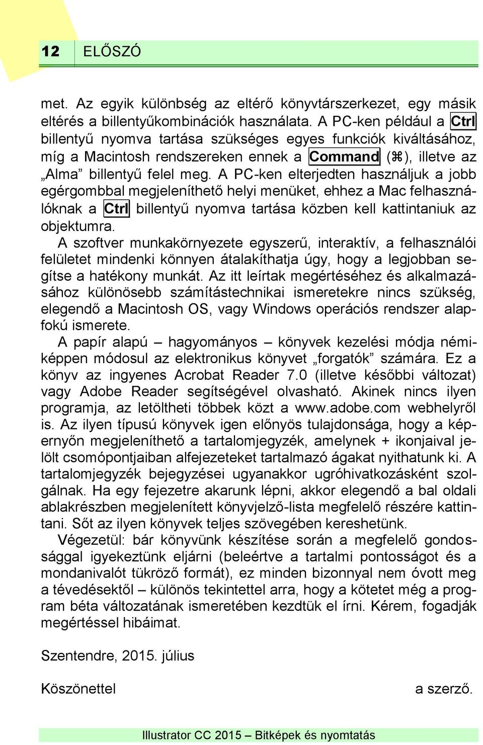 A PC-ken elterjedten használjuk a jobb egérgombbal megjeleníthető helyi menüket, ehhez a Mac felhasználóknak a Ctrl billentyű nyomva tartása közben kell kattintaniuk az objektumra.