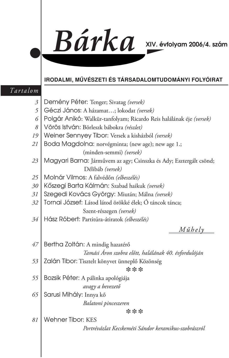 (versek) Polgár Anikó: Walkür-tanfolyam; Ricardo Reis halálának éje (versek) Vörös István: Börleszk bábokra (részlet) Weiner Sennyey Tibor: Versek a kisházból (versek) Boda Magdolna: norvégminta;