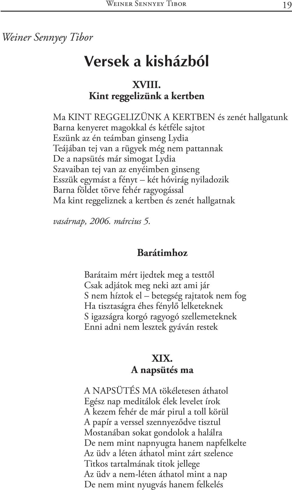 De a napsütés már simogat Lydia Szavaiban tej van az enyéimben ginseng Esszük egymást a fényt két hóvirág nyiladozik Barna földet törve fehér ragyogással Ma kint reggeliznek a kertben és zenét