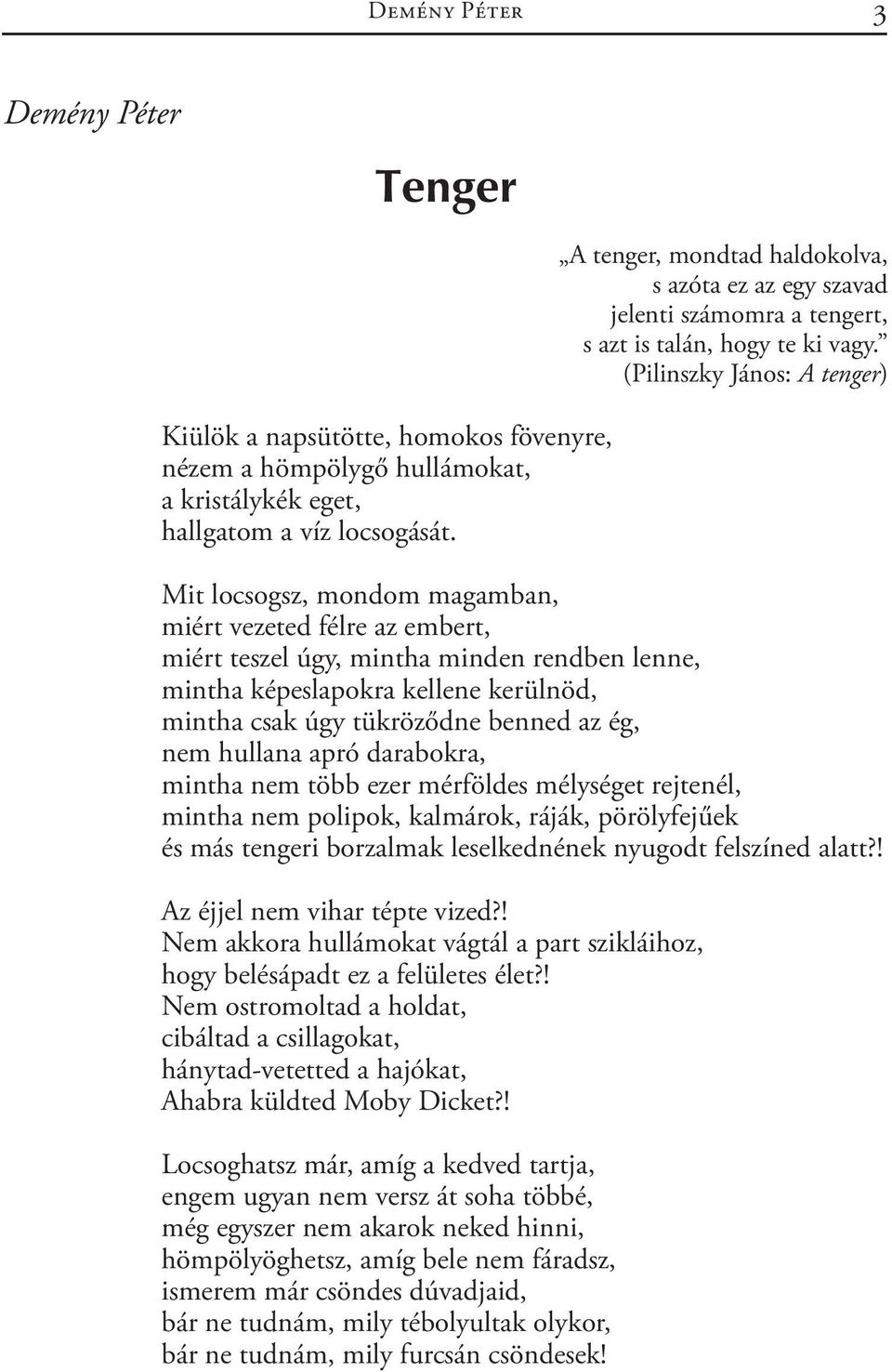 (Pilinszky János: A tenger) Mit locsogsz, mondom magamban, miért vezeted félre az embert, miért teszel úgy, mintha minden rendben lenne, mintha képeslapokra kellene kerülnöd, mintha csak úgy