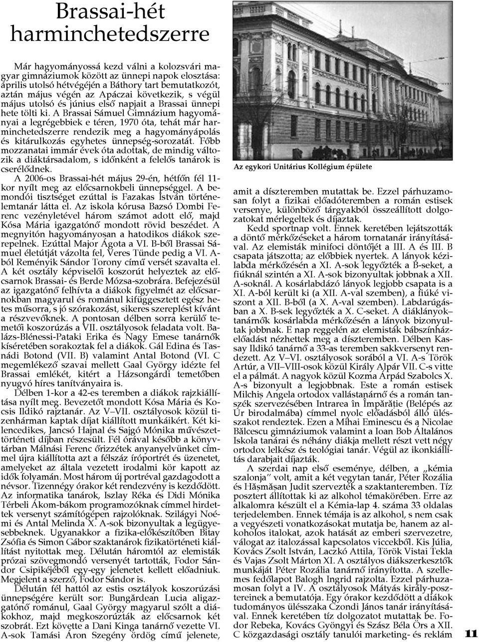 A Brassai Sámuel Gimnázium hagyományai a legrégebbiek e téren, 1970 óta, tehát már harminchetedszerre rendezik meg a hagyományápolás és kitárulkozás egyhetes ünnepség-sorozatát.