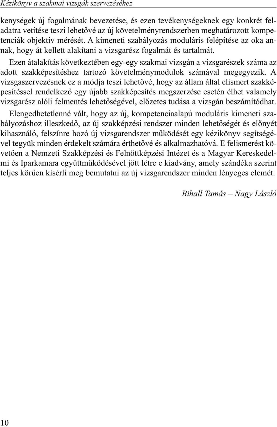 Ezen átalakítás következtében egy-egy szakmai vizsgán a vizsgarészek száma az adott szakképesítéshez tartozó követelménymodulok számával megegyezik.