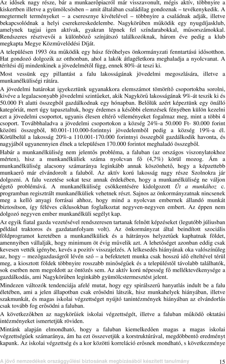 Nagykörőben mőködik egy nyugdíjasklub, amelynek tagjai igen aktívak, gyakran lépnek fel színdarabokkal, mősorszámokkal.