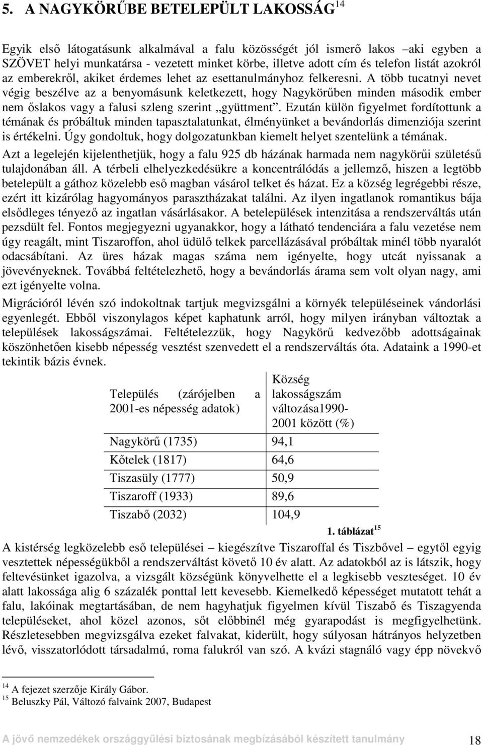 A több tucatnyi nevet végig beszélve az a benyomásunk keletkezett, hogy Nagykörőben minden második ember nem ıslakos vagy a falusi szleng szerint gyüttment.