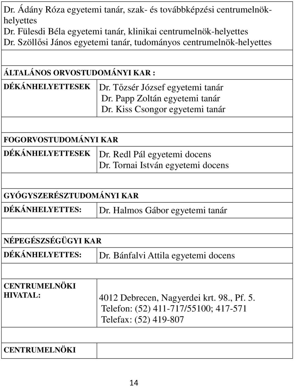 Kiss Csongor egyetemi tanár FOGORVOSTUDOMÁNYI KAR DÉKÁNHELYETTESEK Dr. Redl Pál egyetemi docens Dr. Tornai István egyetemi docens GYÓGYSZERÉSZTUDOMÁNYI KAR DÉKÁNHELYETTES: Dr.