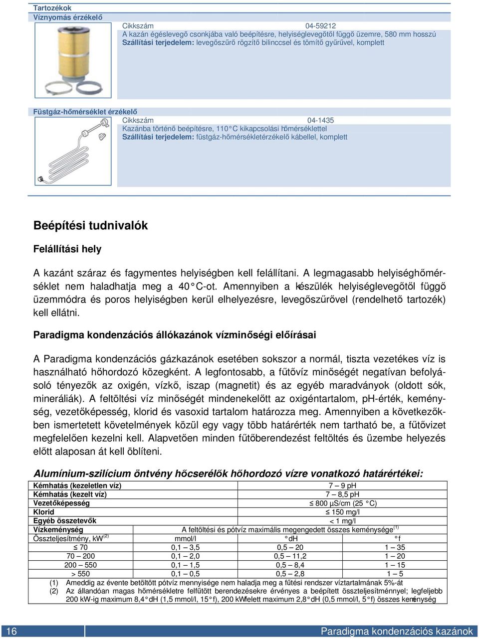 komplett Beépítési tudnivalók Felállítási hely A kazánt száraz és fagymentes helyiségben kell felállítani. A legmagasabb helyiséghőmérséklet nem haladhatja meg a 40 C-ot.