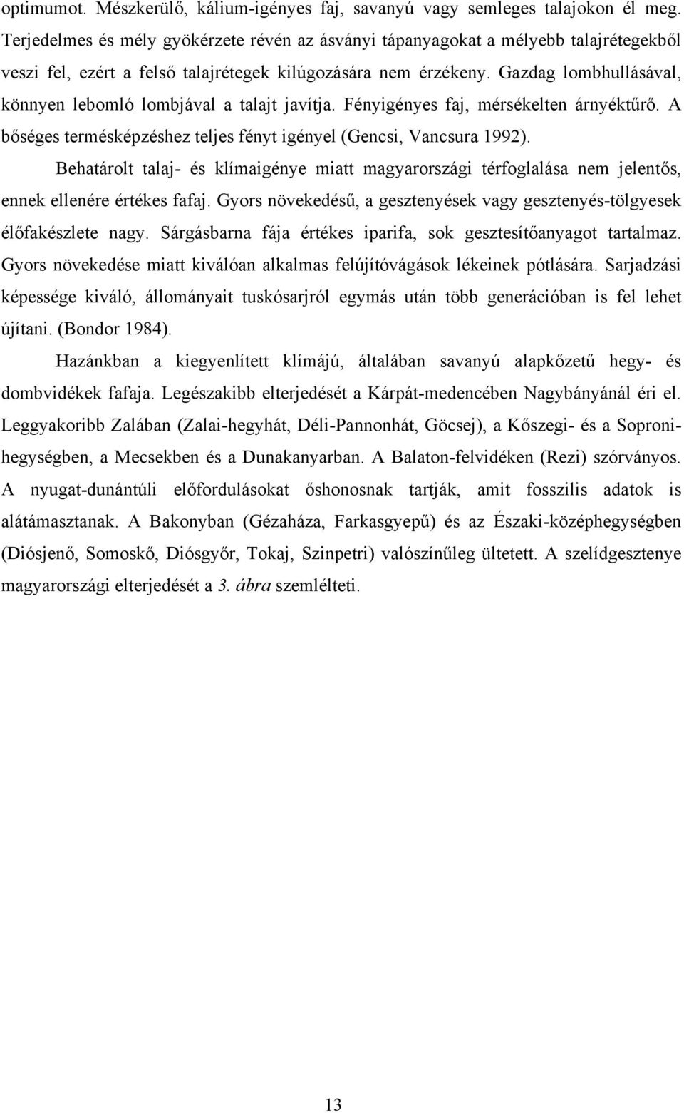 Gazdag lombhullásával, könnyen lebomló lombjával a talajt javítja. Fényigényes faj, mérsékelten árnyéktűrő. A bőséges termésképzéshez teljes fényt igényel (Gencsi, Vancsura 1992).