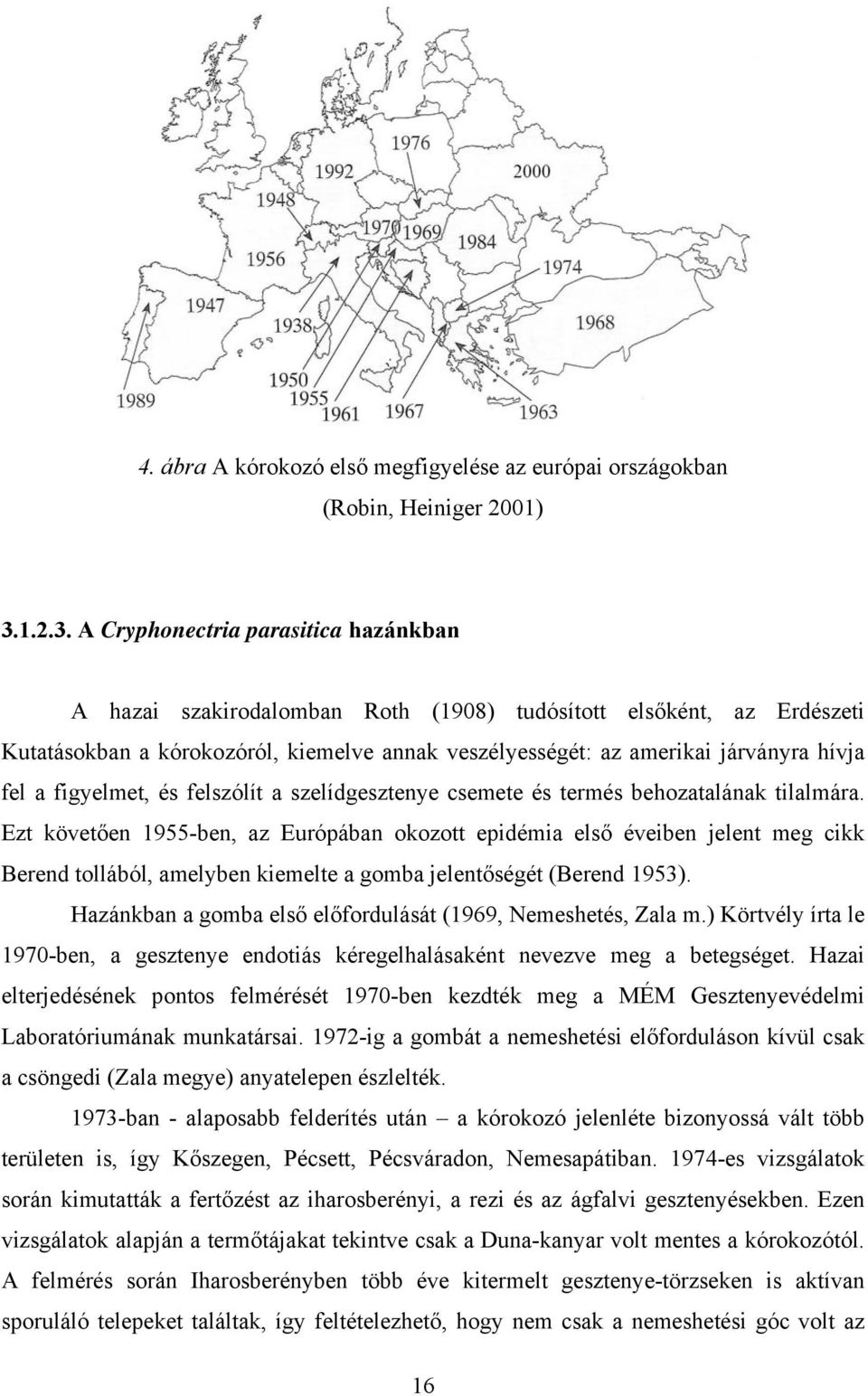 A Cryphonectria parasitica hazánkban A hazai szakirodalomban Roth (1908) tudósított elsőként, az Erdészeti Kutatásokban a kórokozóról, kiemelve annak veszélyességét: az amerikai járványra hívja fel a