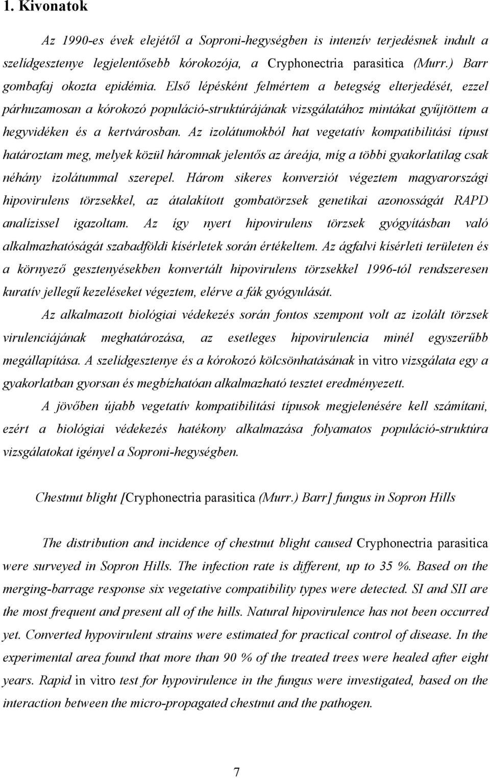 Az izolátumokból hat vegetatív kompatibilitási típust határoztam meg, melyek közül háromnak jelentős az áreája, míg a többi gyakorlatilag csak néhány izolátummal szerepel.