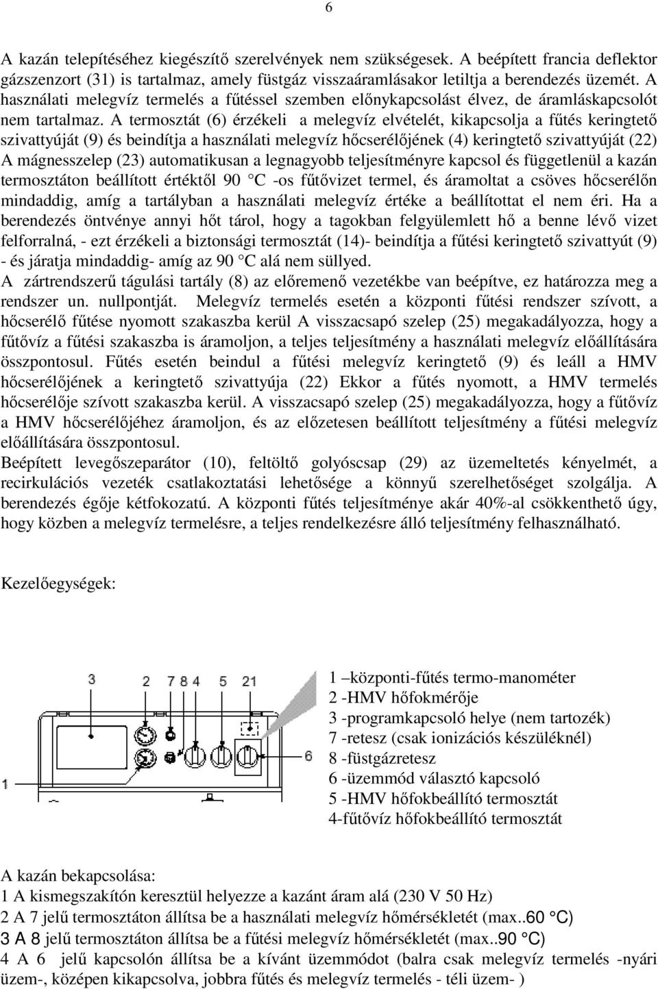 A termosztát (6) érzékeli a melegvíz elvételét, kikapcsolja a fűtés keringtető szivattyúját (9) és beindítja a használati melegvíz hőcserélőjének (4) keringtető szivattyúját (22) A mágnesszelep (23)