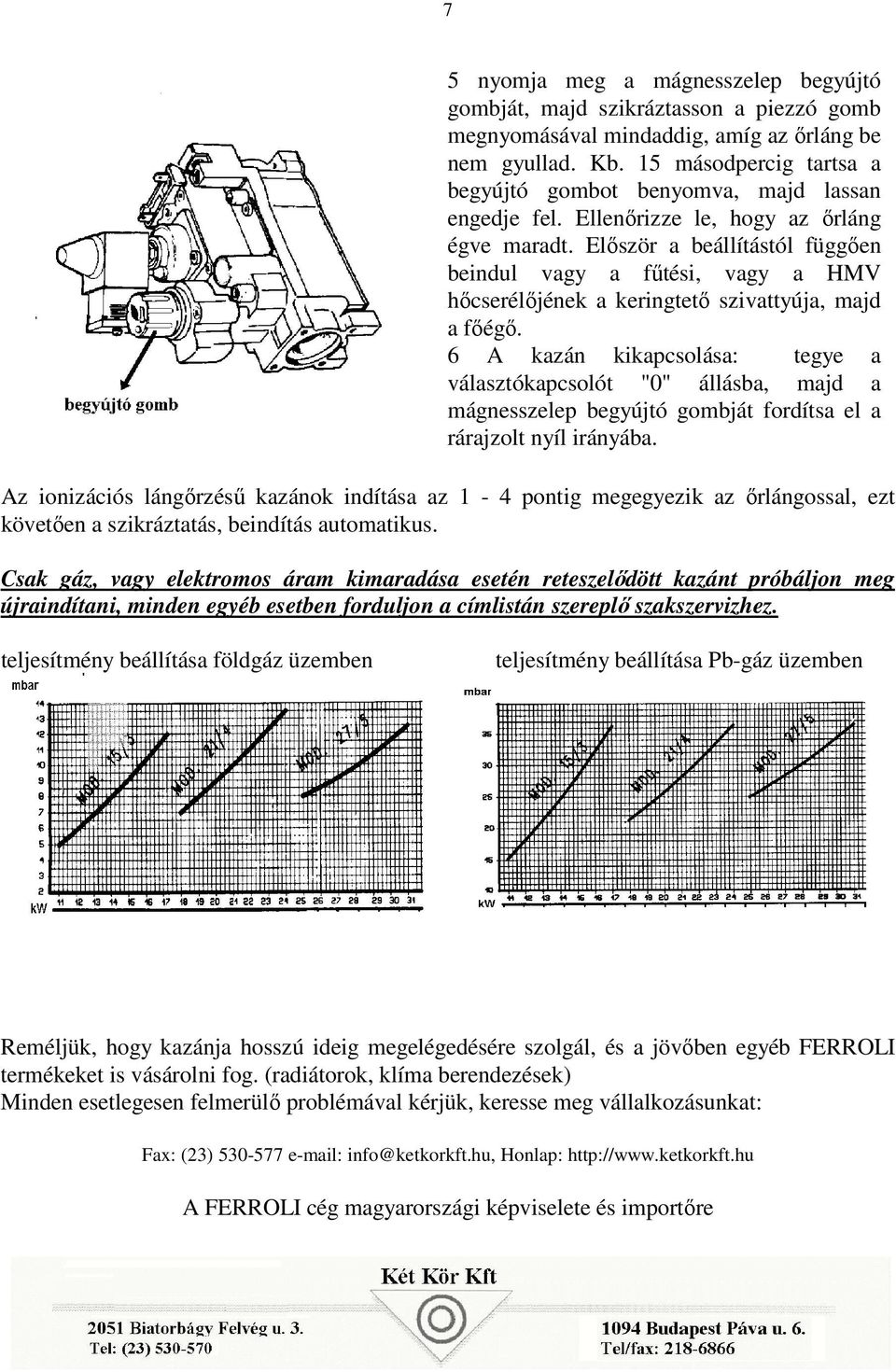 Először a beállítástól függően beindul vagy a fűtési, vagy a HMV hőcserélőjének a keringtető szivattyúja, majd a főégő.