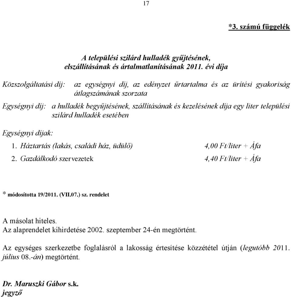 települési szilárd hulladék esetében Egységnyi díjak: 1. Háztartás (lakás, családi ház, üdülő) 4,00 Ft/liter + Áfa 2. Gazdálkodó szervezetek 4,40 Ft/liter + Áfa * módosította 19/2011.