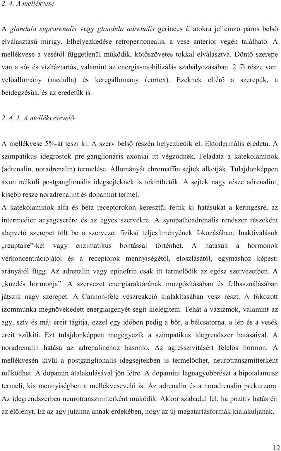 2 fő része van: velőállomány (medulla) és kéregállomány (cortex). Ezeknek eltérő a szerepük, a beidegzésük, és az eredetük is. 2. 4. 1. A mellékvesevelő A mellékvese 5%-át teszi ki.