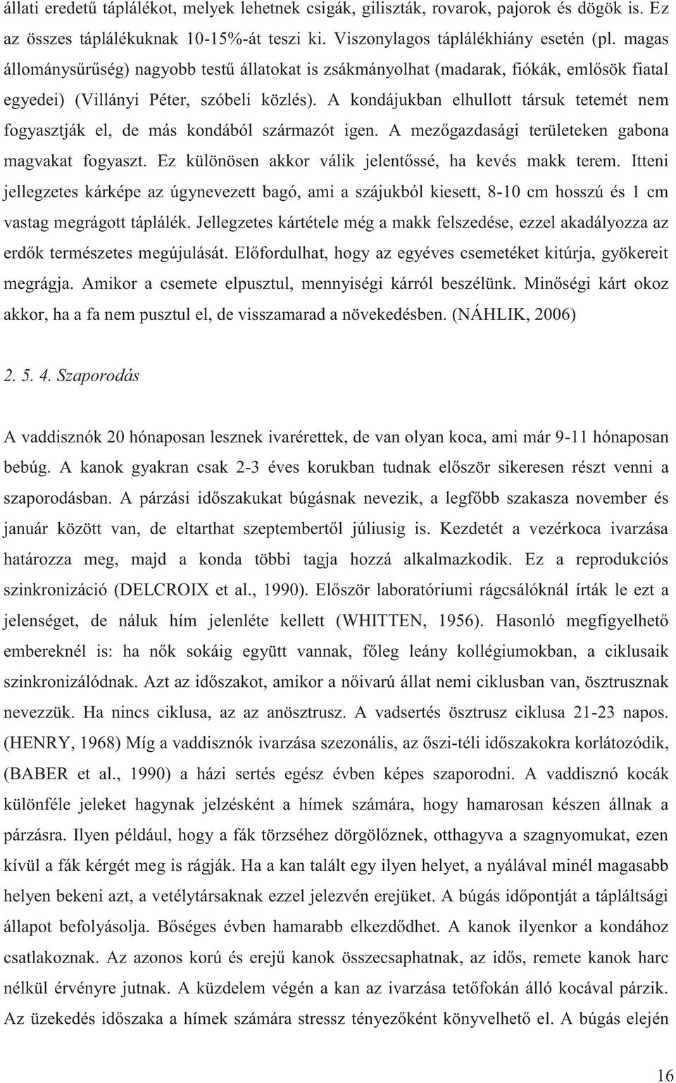 A kondájukban elhullott társuk tetemét nem fogyasztják el, de más kondából származót igen. A mezőgazdasági területeken gabona magvakat fogyaszt.