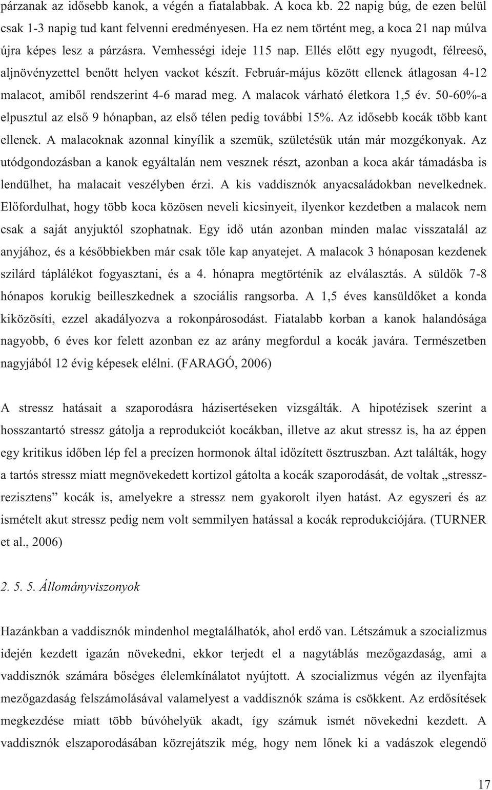 Február-május között ellenek átlagosan 4-12 malacot, amiből rendszerint 4-6 marad meg. A malacok várható életkora 1,5 év. 50-60%-a elpusztul az első 9 hónapban, az első télen pedig további 15%.