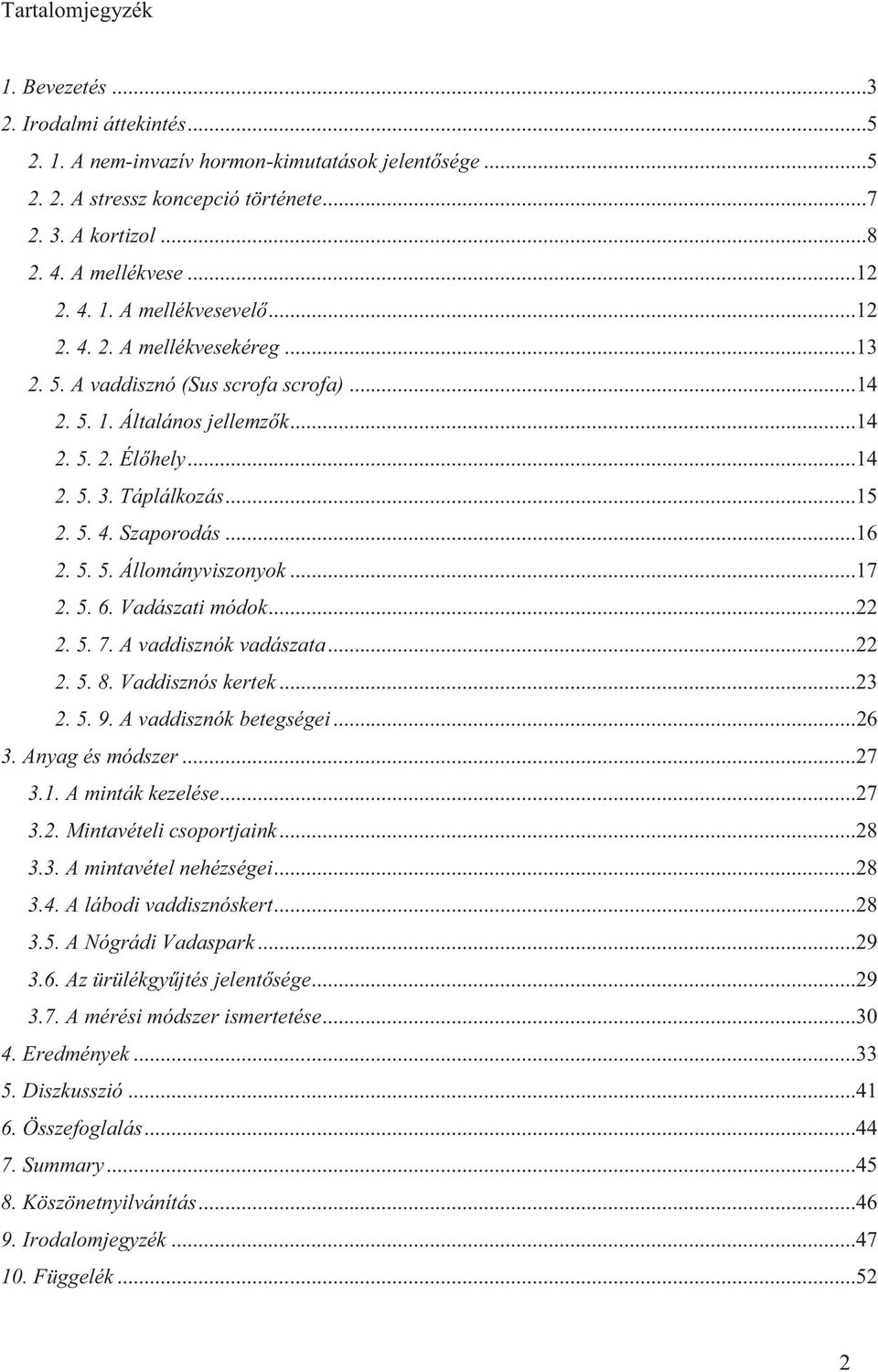 5. 4. Szaporodás... 16 2. 5. 5. Állományviszonyok... 17 2. 5. 6. Vadászati módok... 22 2. 5. 7. A vaddisznók vadászata... 22 2. 5. 8. Vaddisznós kertek... 23 2. 5. 9. A vaddisznók betegségei... 26 3.