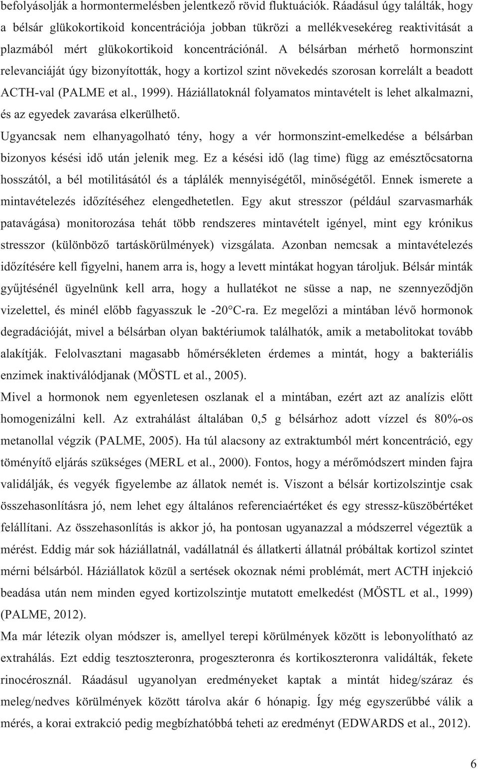 A bélsárban mérhető hormonszint relevanciáját úgy bizonyították, hogy a kortizol szint növekedés szorosan korrelált a beadott ACTH-val (PALME et al., 1999).