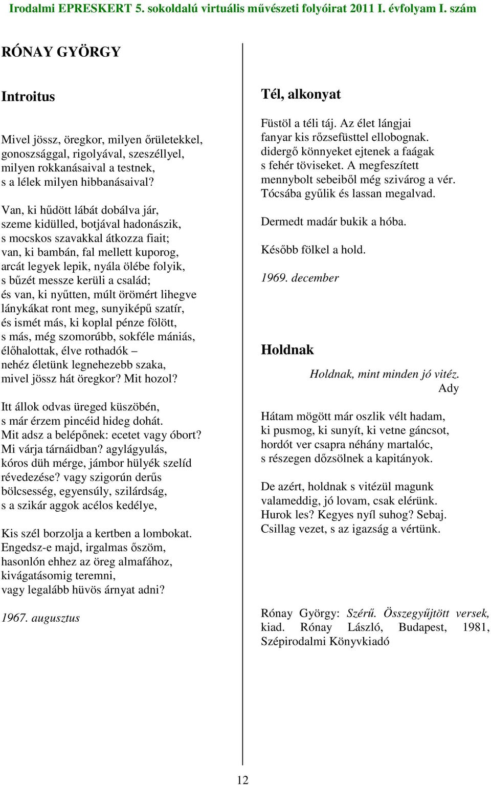 kerüli a család; és van, ki nyőtten, múlt örömért lihegve lánykákat ront meg, sunyiképő szatír, és ismét más, ki koplal pénze fölött, s más, még szomorúbb, sokféle mániás, élıhalottak, élve rothadók