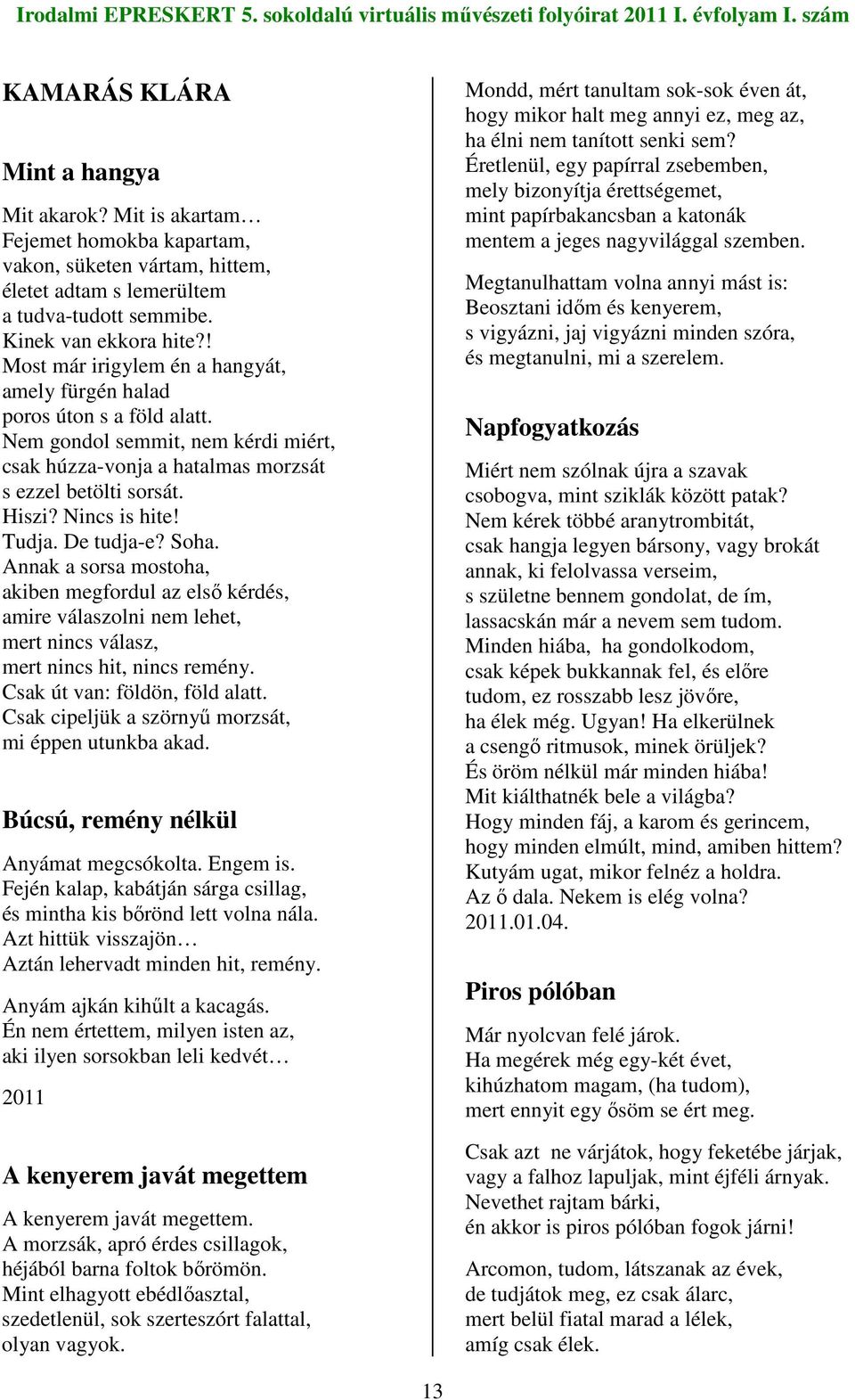 Tudja. De tudja-e? Soha. Annak a sorsa mostoha, akiben megfordul az elsı kérdés, amire válaszolni nem lehet, mert nincs válasz, mert nincs hit, nincs remény. Csak út van: földön, föld alatt.