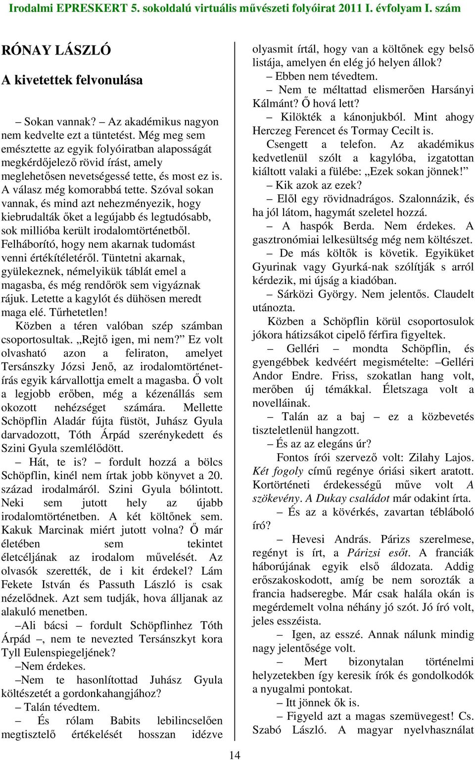 Szóval sokan vannak, és mind azt nehezményezik, hogy kiebrudalták ıket a legújabb és legtudósabb, sok millióba került irodalomtörténetbıl. Felháborító, hogy nem akarnak tudomást venni értékítéletérıl.