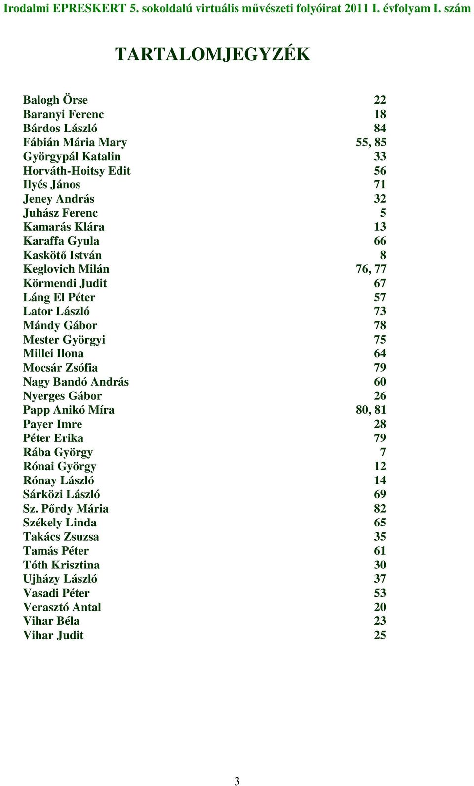 Ilona 64 Mocsár Zsófia 79 Nagy Bandó András 60 Nyerges Gábor 26 Papp Anikó Míra 80, 81 Payer Imre 28 Péter Erika 79 Rába György 7 Rónai György 12 Rónay László 14 Sárközi