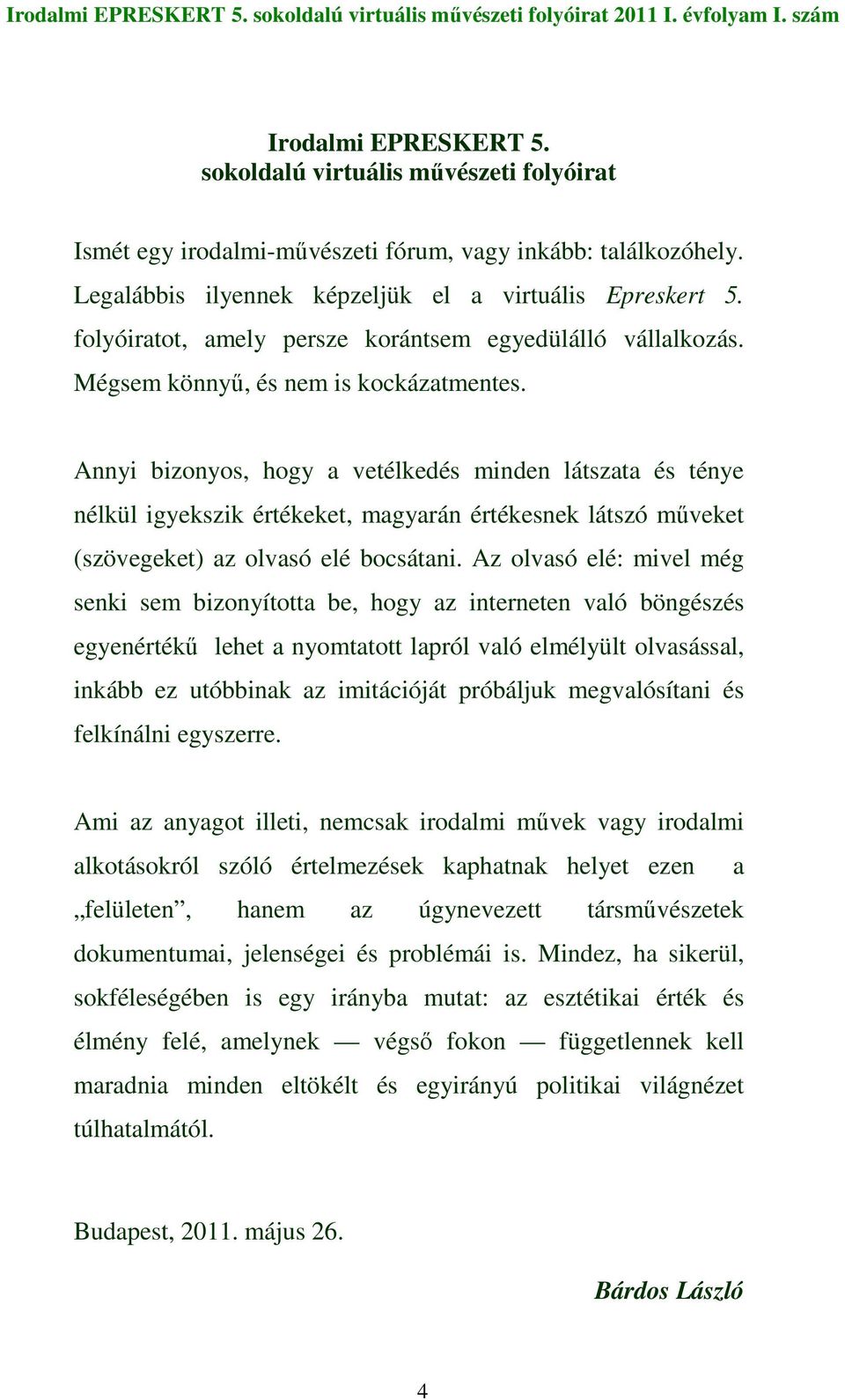 Annyi bizonyos, hogy a vetélkedés minden látszata és ténye nélkül igyekszik értékeket, magyarán értékesnek látszó mőveket (szövegeket) az olvasó elé bocsátani.