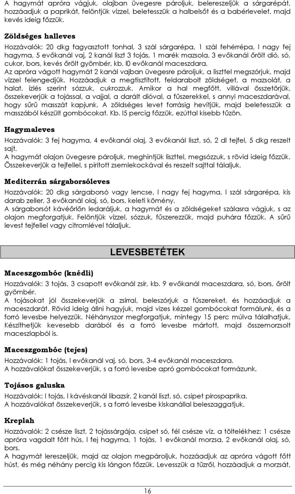 cukor, bors, kevés őrölt gyömbér, kb. l0 evőkanál maceszdara. Az apróra vágott hagymát 2 kanál vajban üvegesre pároljuk, a liszttel megszórjuk, majd vízzel felengedjük.