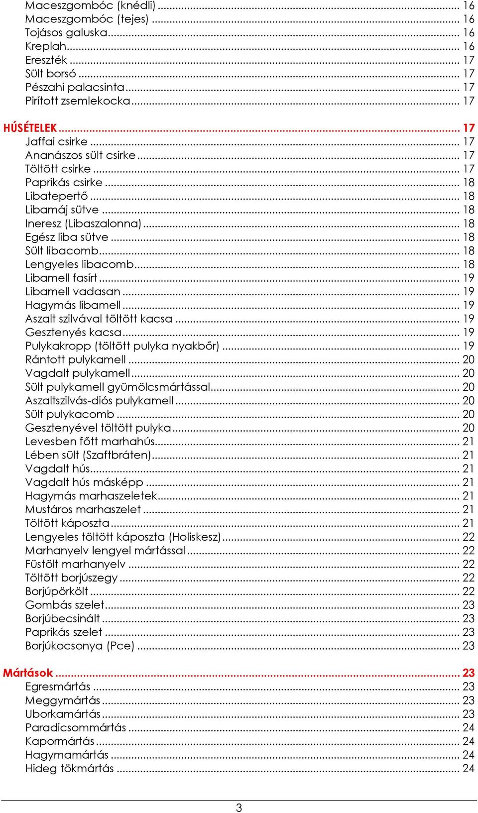 .. 18 Lengyeles libacomb... 18 Libamell fasírt... 19 Libamell vadasan... 19 Hagymás libamell... 19 Aszalt szilvával töltött kacsa... 19 Gesztenyés kacsa... 19 Pulykakropp (töltött pulyka nyakbőr).