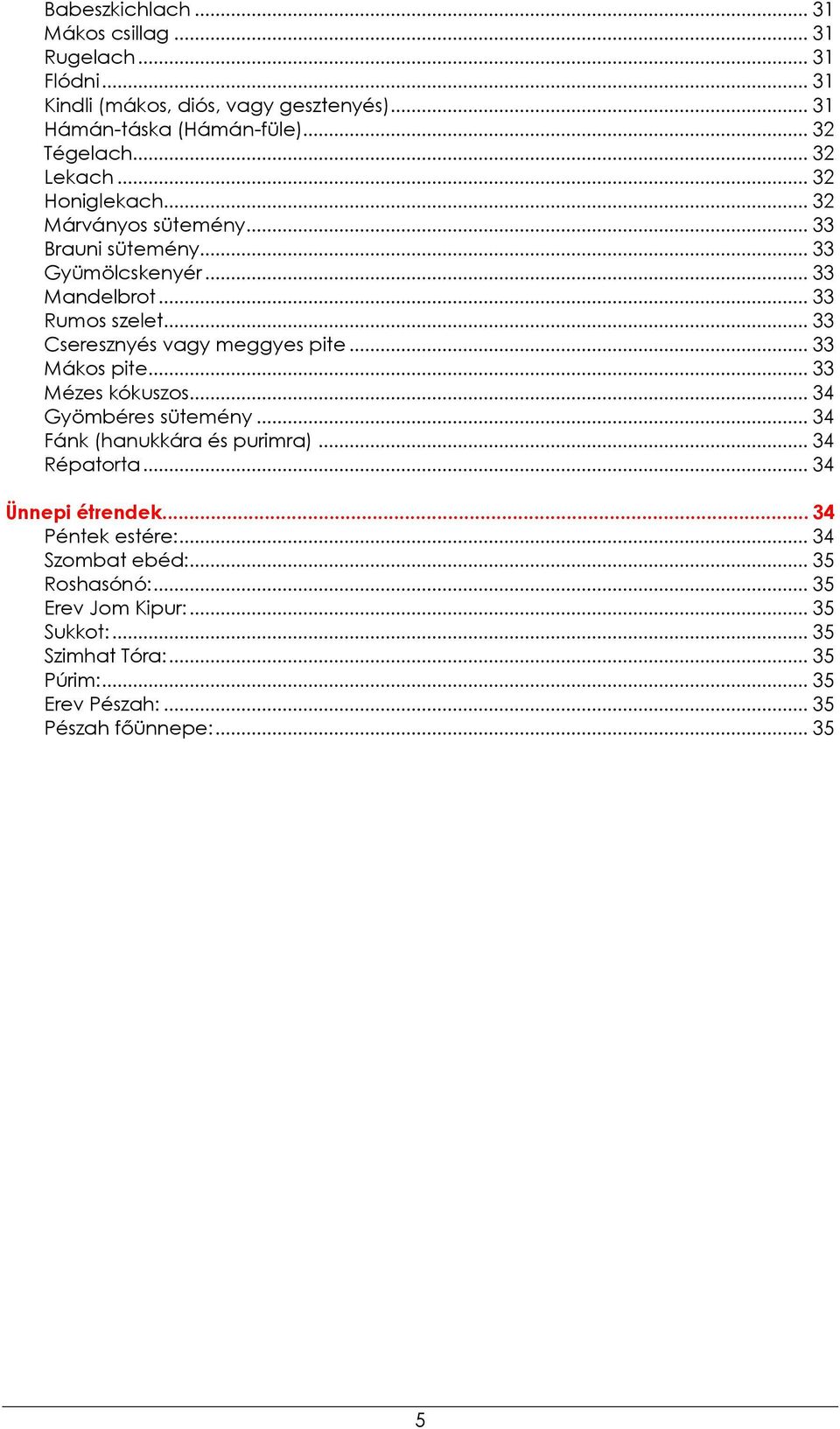 .. 33 Cseresznyés vagy meggyes pite... 33 Mákos pite... 33 Mézes kókuszos... 34 Gyömbéres sütemény... 34 Fánk (hanukkára és purimra)... 34 Répatorta.