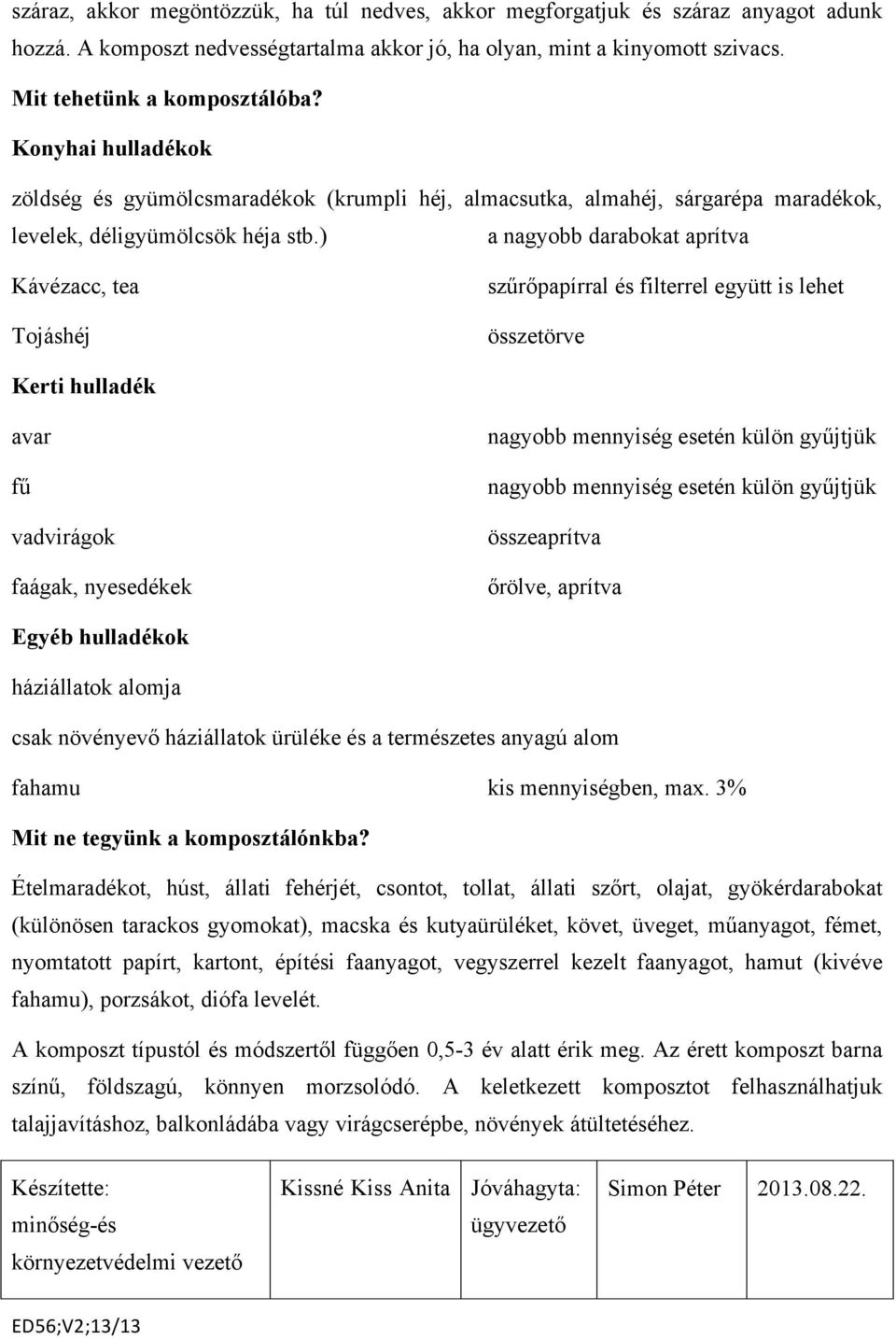 ) a nagyobb darabokat aprítva Kávézacc, tea Tojáshéj szűrőpapírral és filterrel együtt is lehet összetörve Kerti hulladék avar fű vadvirágok faágak, nyesedékek nagyobb mennyiség esetén külön gyűjtjük