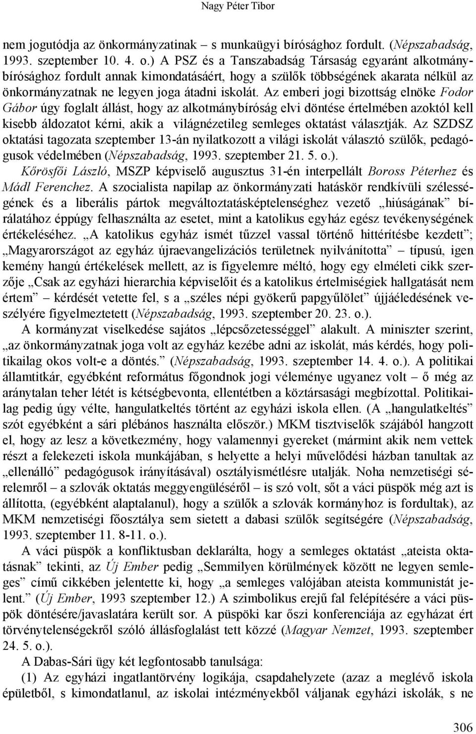 Az emberi jogi bizottság elnöke Fodor Gábor úgy foglalt állást, hogy az alkotmánybíróság elvi döntése értelmében azoktól kell kisebb áldozatot kérni, akik a világnézetileg semleges oktatást