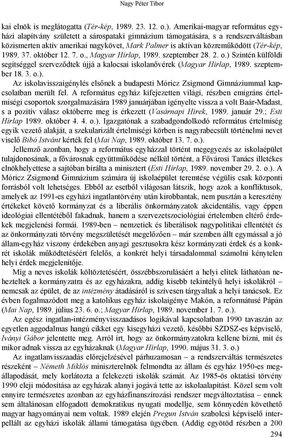 (Tér-kép, 1989. 37. október 12. 7. o., Magyar Hírlap, 1989. szeptember 28. 2. o.) Szintén külföldi segítséggel szerveződtek újjá a kalocsai iskolanővérek (Magyar Hírlap, 1989. szeptember 18. 3. o.). Az iskolavisszaigénylés elsőnek a budapesti Móricz Zsigmond Gimnáziummal kapcsolatban merült fel.