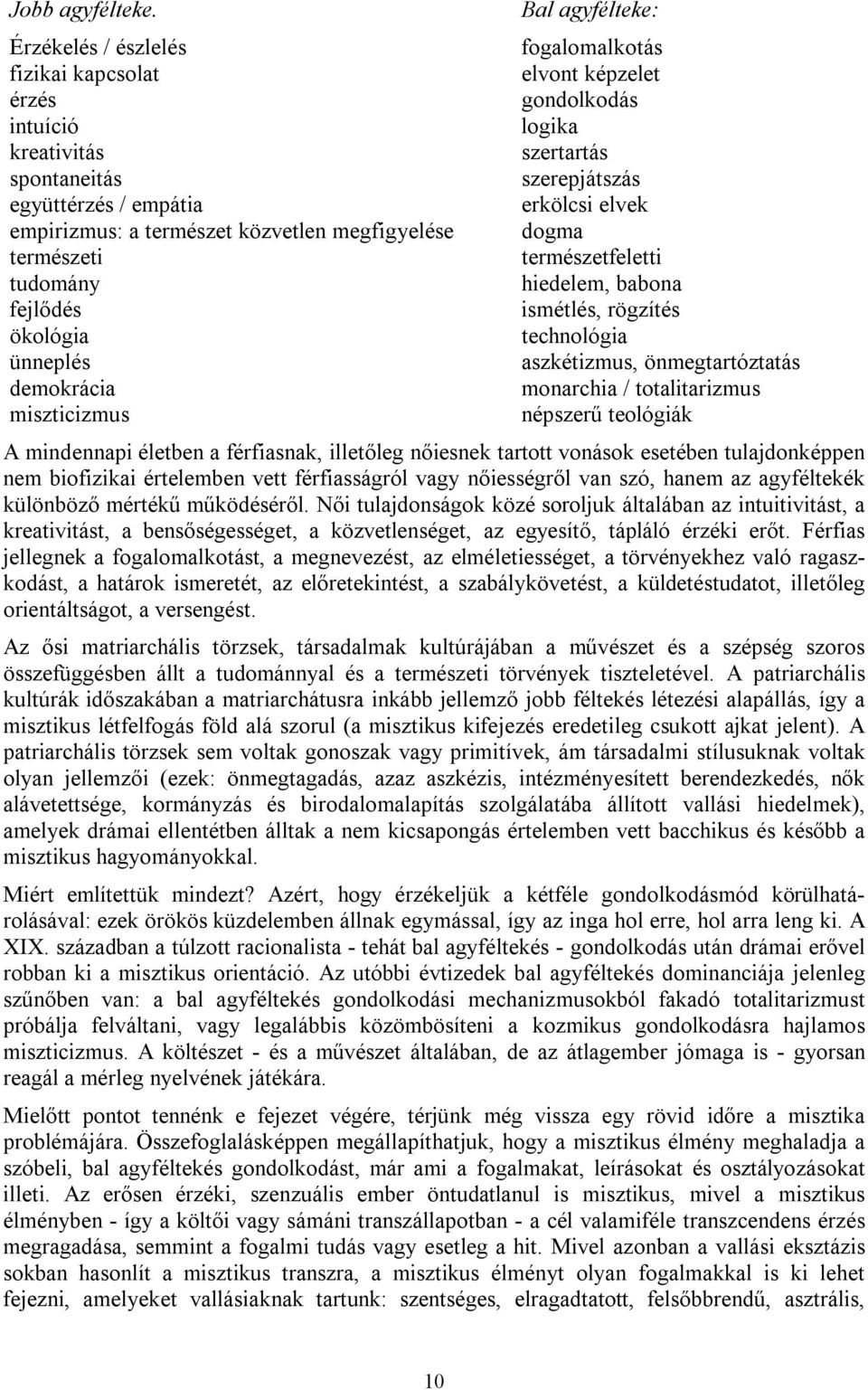 demokrácia miszticizmus Bal agyfélteke: fogalomalkotás elvont képzelet gondolkodás logika szertartás szerepjátszás erkölcsi elvek dogma természetfeletti hiedelem, babona ismétlés, rögzítés