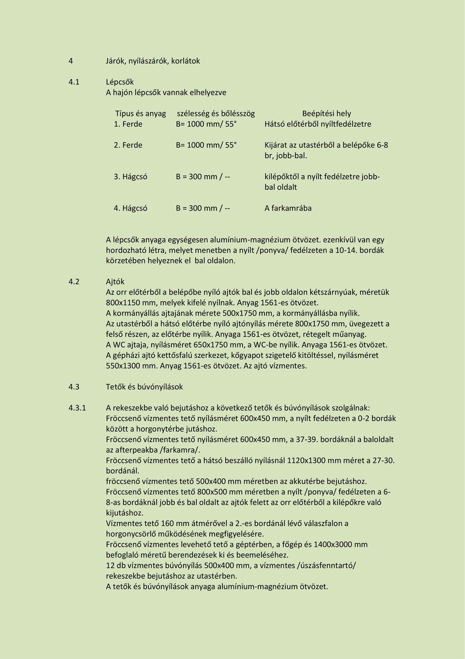 Hágcsó B = 300 mm / -- A farkamrába A lépcsők anyaga egységesen alumínium-magnézium ötvözet. ezenkívül van egy hordozható létra, melyet menetben a nyílt /ponyva/ fedélzeten a 10-14.