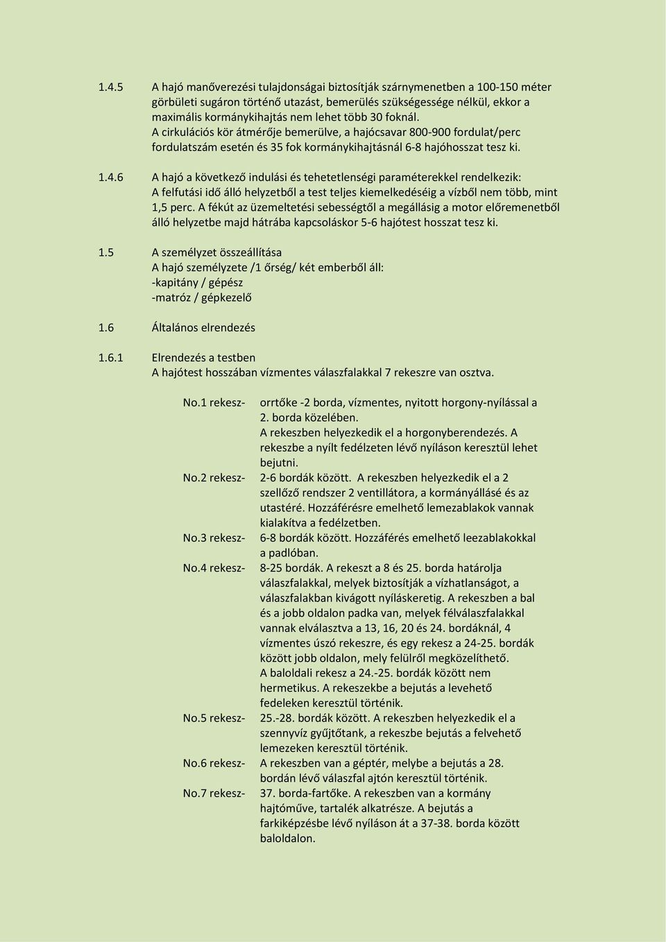 6 A hajó a következő indulási és tehetetlenségi paraméterekkel rendelkezik: A felfutási idő álló helyzetből a test teljes kiemelkedéséig a vízből nem több, mint 1,5 perc.