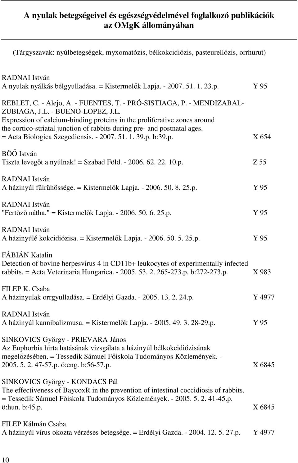 = Acta Biologica Szegediensis. - 2007. 51. 1. 39.p. b:39.p. X 654 BÖŐ István Tiszta levegőt a nyúlnak! = Szabad Föld. - 2006. 62. 22. 10.p. Z 55 RADNAI István A házinyúl fülrühössége.