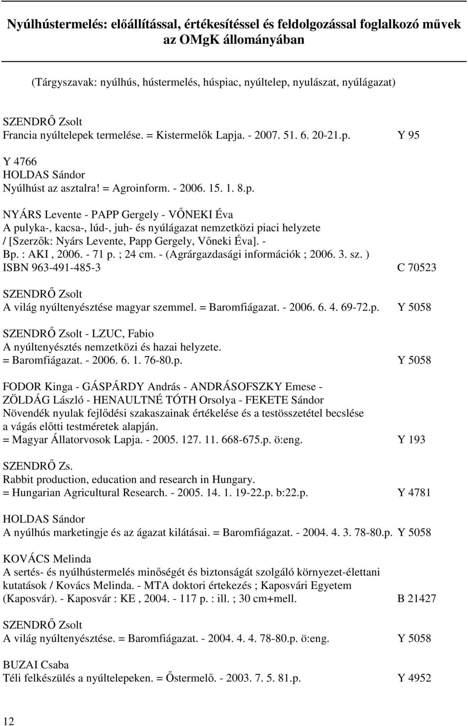 - Bp. : AKI, 2006. - 71 p. ; 24 cm. - (Agrárgazdasági információk ; 2006. 3. sz. ) ISBN 963-491-485-3 C 70523 A világ nyúltenyésztése magyar szemmel. = Baromfiágazat. - 2006. 6. 4. 69-72.p. Y 5058 - LZUC, Fabio A nyúltenyésztés nemzetközi és hazai helyzete.