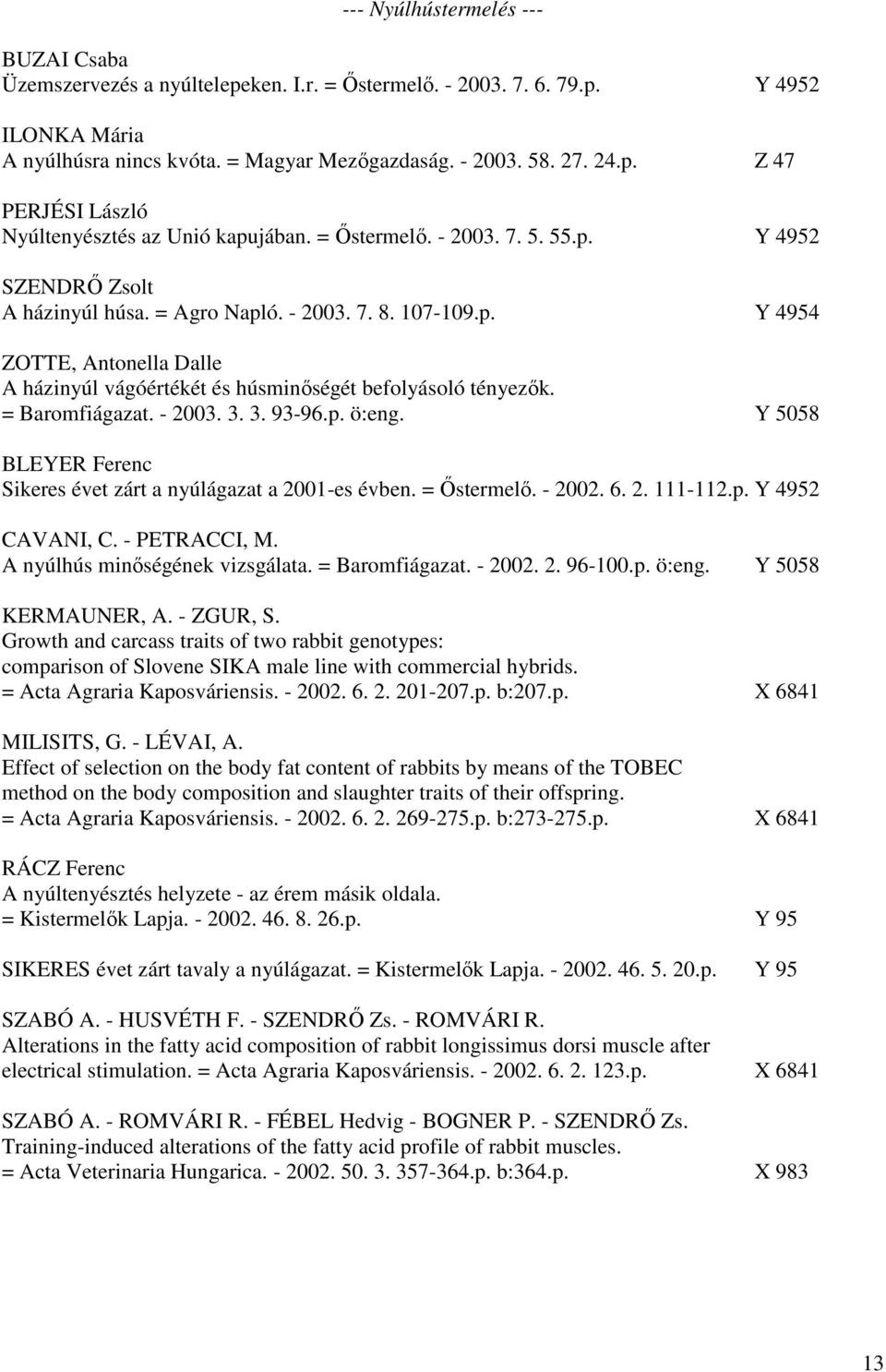 = Baromfiágazat. - 2003. 3. 3. 93-96.p. ö:eng. Y 5058 BLEYER Ferenc Sikeres évet zárt a nyúlágazat a 2001-es évben. = Őstermelő. - 2002. 6. 2. 111-112.p. Y 4952 CAVANI, C. - PETRACCI, M.