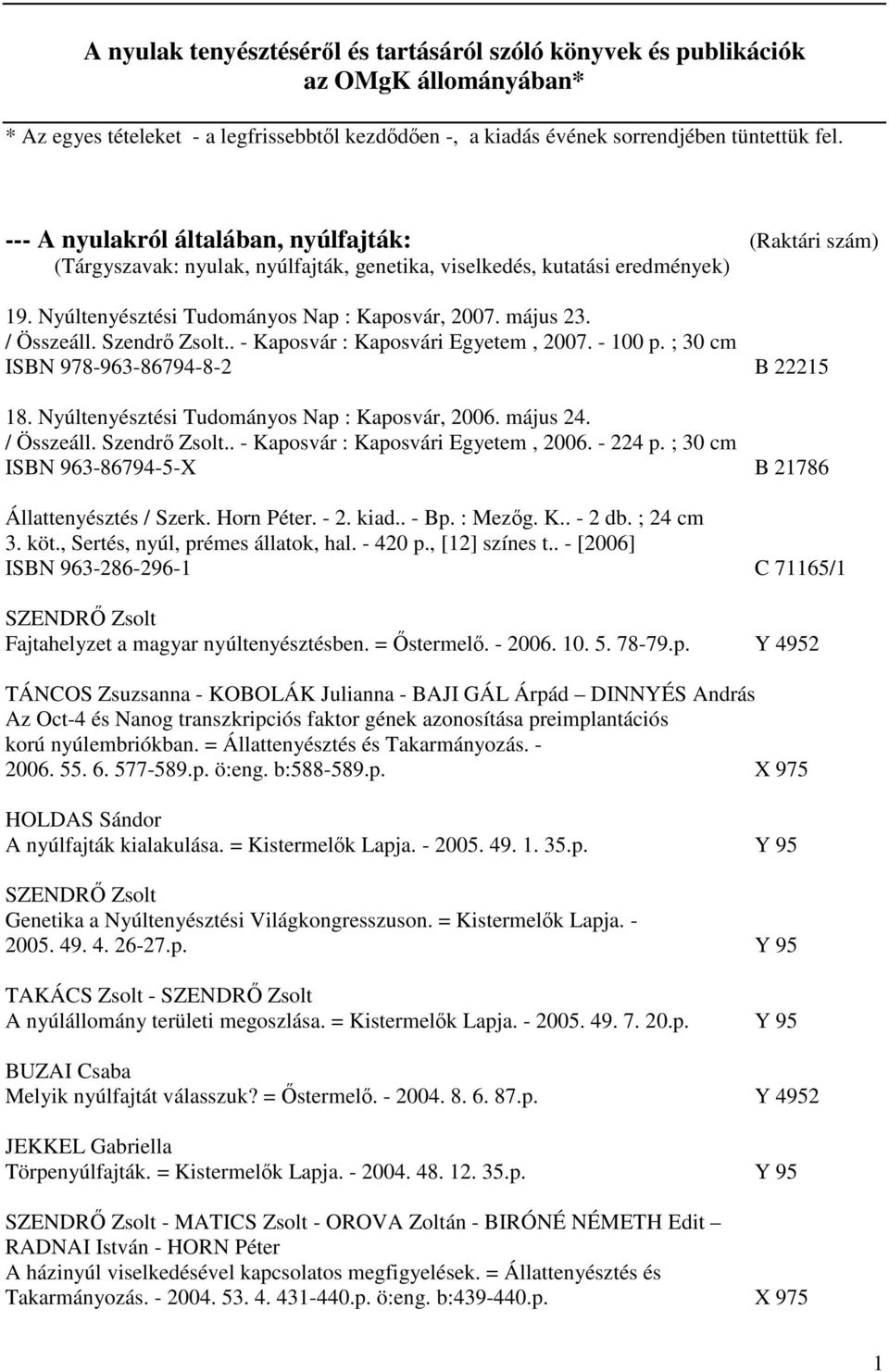 / Összeáll. Szendrő Zsolt.. - Kaposvár : Kaposvári Egyetem, 2007. - 100 p. ; 30 cm ISBN 978-963-86794-8-2 B 22215 18. Nyúltenyésztési Tudományos Nap : Kaposvár, 2006. május 24. / Összeáll.