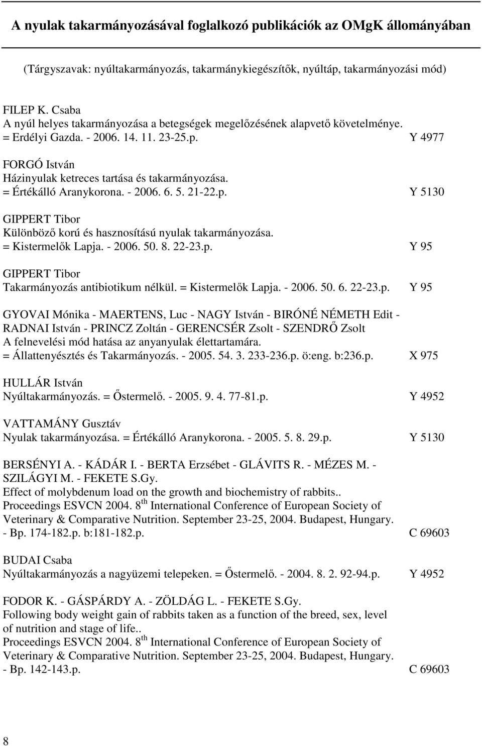 = Értékálló Aranykorona. - 2006. 6. 5. 21-22.p. Y 5130 GIPPERT Tibor Különböző korú és hasznosítású nyulak takarmányozása. = Kistermelők Lapja. - 2006. 50. 8. 22-23.p. Y 95 GIPPERT Tibor Takarmányozás antibiotikum nélkül.