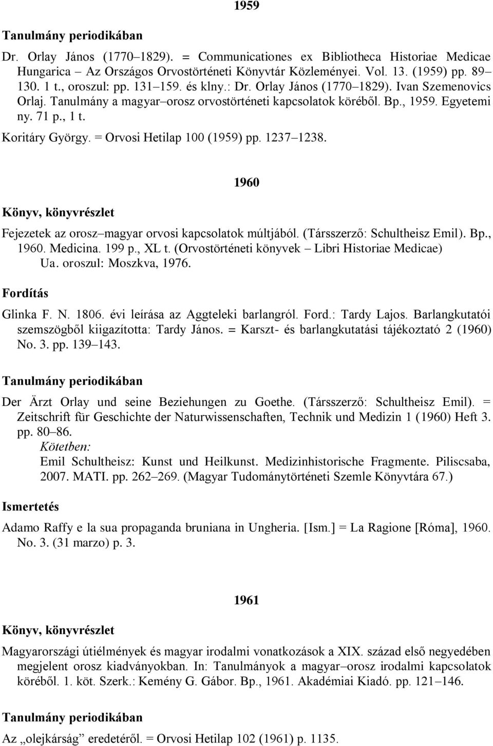 = Orvosi Hetilap 100 (1959) pp. 1237 1238. 1960 Fejezetek az orosz magyar orvosi kapcsolatok múltjából. (Társszerző: Schultheisz Emil). Bp., 1960. Medicina. 199 p., XL t.