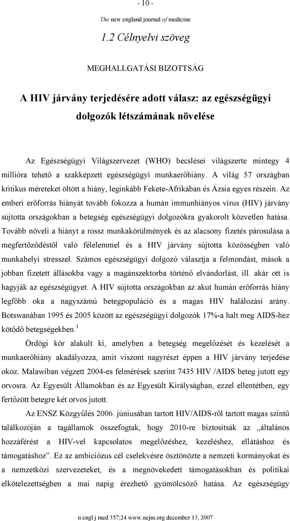 Az emberi erőforrás hiányát tovább fokozza a humán immunhiányos vírus (HIV) járvány sújtotta országokban a betegség egészségügyi dolgozókra gyakorolt közvetlen hatása.