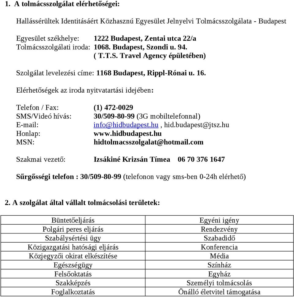 Elérhetőségek az iroda nyitvatartási idejében: Telefon / Fax: (1) 472-0029 SMS/Videó hívás: 30/509-80-99 (3G mobiltelefonnal) E-mail: info@hidbudapest.hu, hid.budapest@jtsz.hu Honlap: www.hidbudapest.hu MSN: hidtolmacsszolgalat@hotmail.