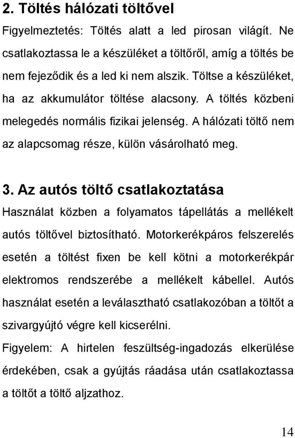 Az autós töltő csatlakoztatása Használat közben a folyamatos tápellátás a mellékelt autós töltővel biztosítható.