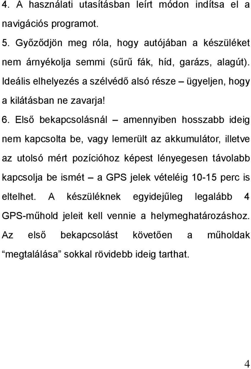 Ideális elhelyezés a szélvédő alsó része ügyeljen, hogy a kilátásban ne zavarja! 6.