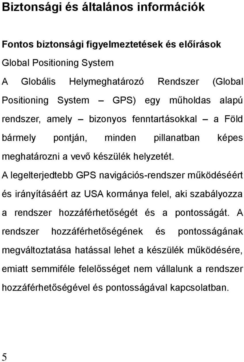 A legelterjedtebb GPS navigációs-rendszer működéséért és irányításáért az USA kormánya felel, aki szabályozza a rendszer hozzáférhetőségét és a pontosságát.