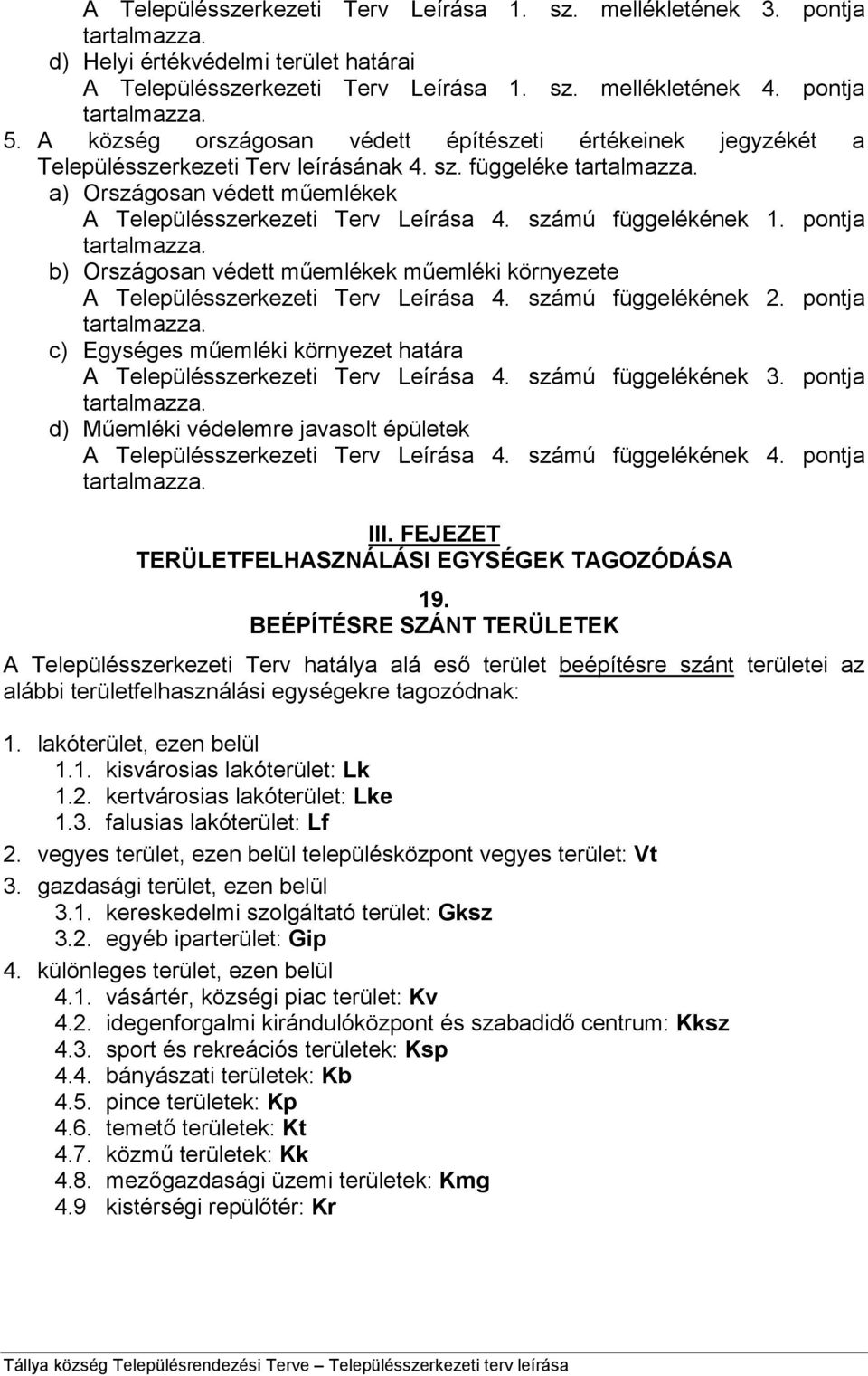 számú függelékének 1. pontja tartalmazza. b) Országosan védett műemlékek műemléki környezete A Településszerkezeti Terv Leírása 4. számú függelékének 2. pontja tartalmazza. c) Egységes műemléki környezet határa A Településszerkezeti Terv Leírása 4.