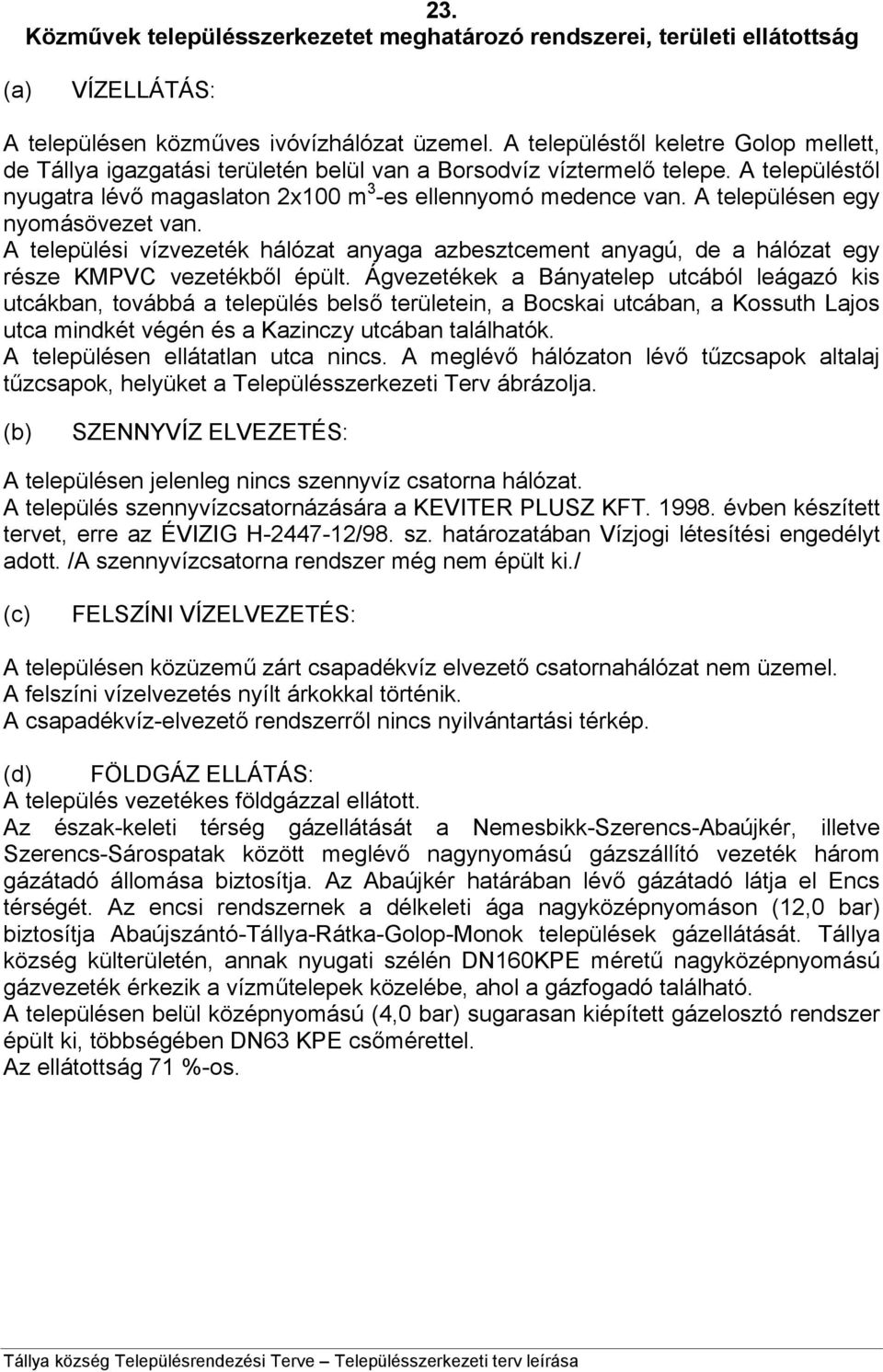 A településen egy nyomásövezet van. A települési vízvezeték hálózat anyaga azbesztcement anyagú, de a hálózat egy része KMPVC vezetékből épült.