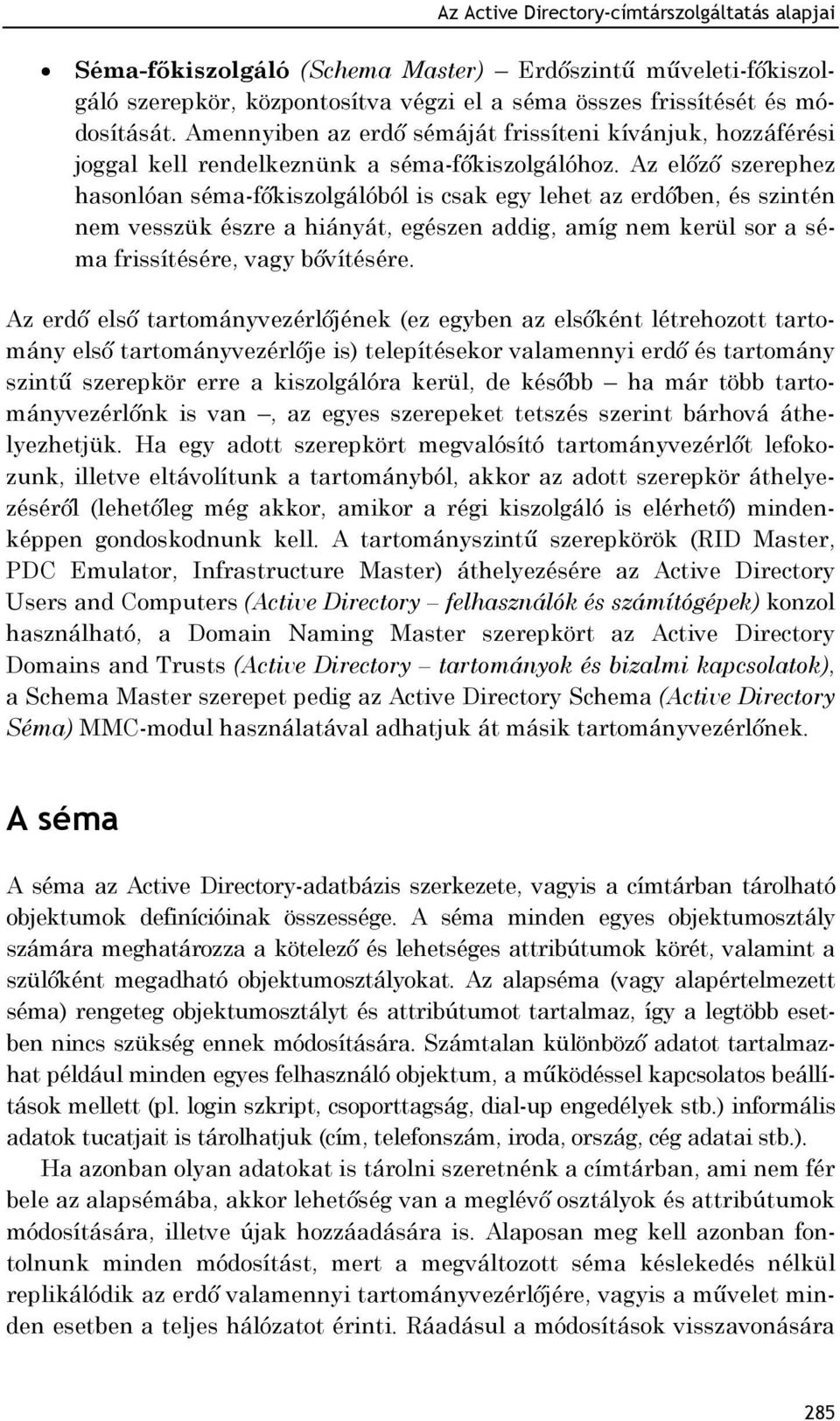 Az előző szerephez hasonlóan séma-főkiszolgálóból is csak egy lehet az erdőben, és szintén nem vesszük észre a hiányát, egészen addig, amíg nem kerül sor a séma frissítésére, vagy bővítésére.